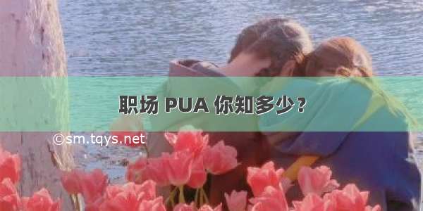 职场 PUA 你知多少？