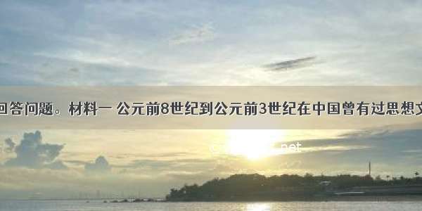 阅读材料 回答问题。材料一 公元前8世纪到公元前3世纪在中国曾有过思想文化的飞跃 