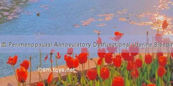 围绝经期无排卵性功血 Perimenopausal Aanovulatory Dysfunctional Uterine Bleeding英语短句 例句大全