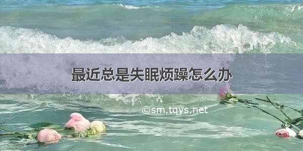 最近总是失眠烦躁怎么办