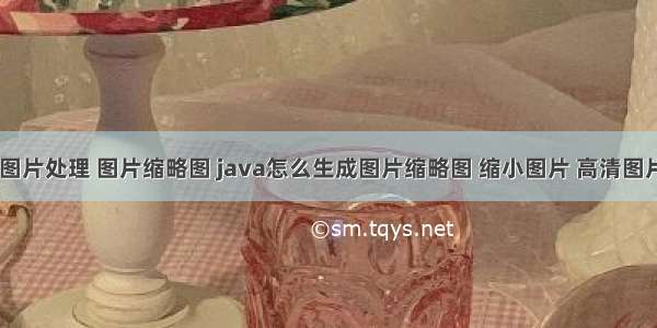 java 图片处理 图片缩略图 java怎么生成图片缩略图 缩小图片 高清图片缩小