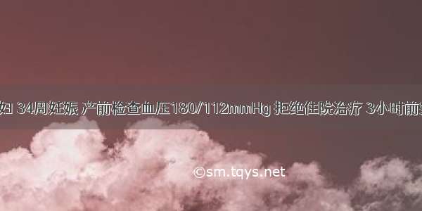 三十岁初孕妇 34周妊娠 产前检查血压180/112mmHg 拒绝住院治疗 3小时前突然腹痛伴