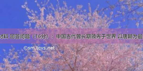 阅读下列材料 回答问题（16分）：中国古代曾长期领先于世界 以唐朝为最 唐朝前期：