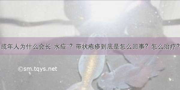 成年人为什么会长“水痘”？带状疱疹到底是怎么回事？怎么治疗？