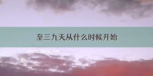 至三九天从什么时候开始