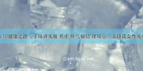 1026cctv10健康之路《王琦讲失眠 焦虑 肝气郁结 埋耳豆》王琦谈女性失眠的原因