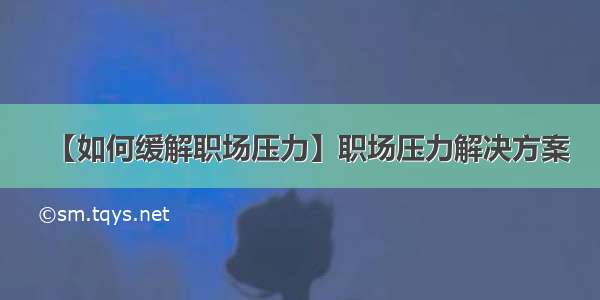 【如何缓解职场压力】职场压力解决方案