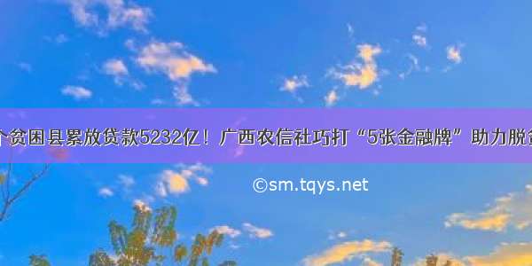 向54个贫困县累放贷款5232亿！广西农信社巧打“5张金融牌”助力脱贫攻坚