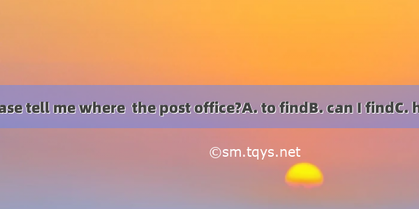 Could you please tell me where  the post office?A. to findB. can I findC. how to findD. fi