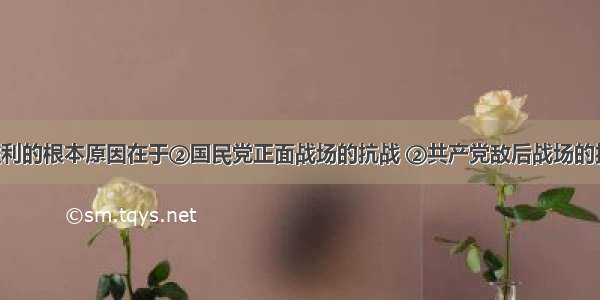 抗日战争胜利的根本原因在于②国民党正面战场的抗战 ②共产党敌后战场的抗战 ③苏联