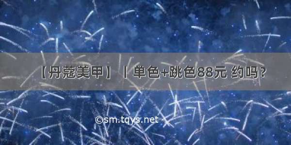 【丹蔻美甲】丨单色+跳色88元 约吗？