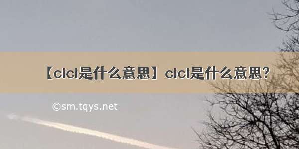 【cici是什么意思】cici是什么意思?