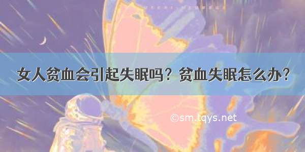 女人贫血会引起失眠吗？贫血失眠怎么办？