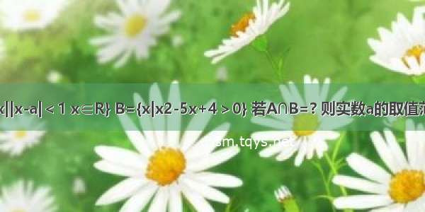 已知集合A={x||x-a|＜1 x∈R} B={x|x2-5x+4＞0} 若A∩B=? 则实数a的取值范围是________．