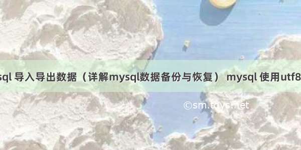 mysql 导入导出数据（详解mysql数据备份与恢复） mysql 使用utf8编码