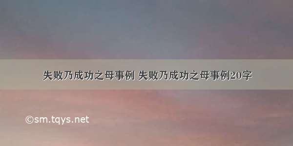 失败乃成功之母事例 失败乃成功之母事例20字