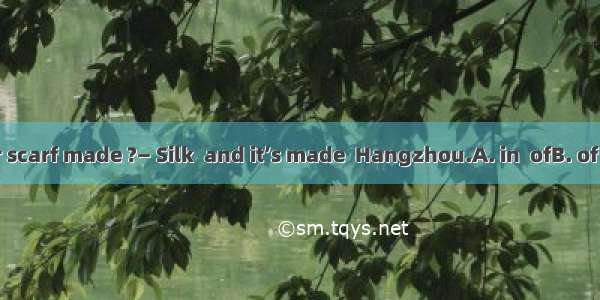 — What is your scarf made ?— Silk  and it’s made  Hangzhou.A. in  ofB. of  byC. of  inD. b