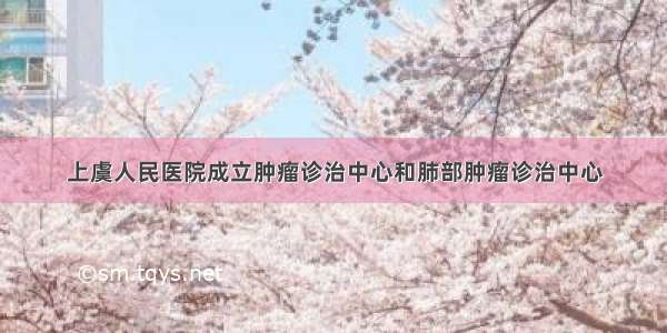 上虞人民医院成立肿瘤诊治中心和肺部肿瘤诊治中心