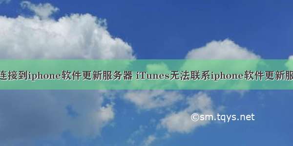 itunes未能连接到iphone软件更新服务器 iTunes无法联系iphone软件更新服务器 不可连