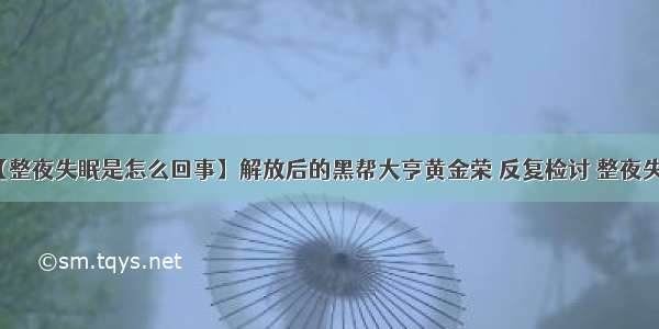 【整夜失眠是怎么回事】解放后的黑帮大亨黄金荣 反复检讨 整夜失眠