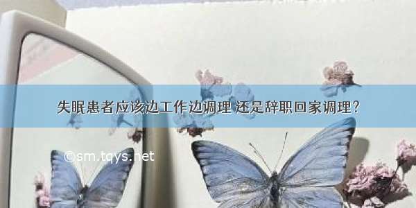 失眠患者应该边工作边调理 还是辞职回家调理？