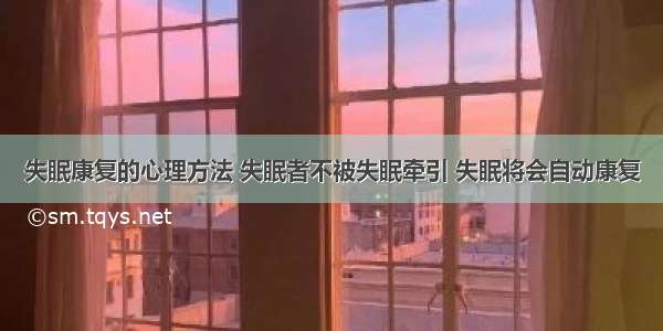 失眠康复的心理方法 失眠者不被失眠牵引 失眠将会自动康复