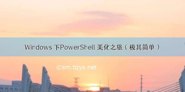 Windows 下PowerShell 美化之旅（极其简单）