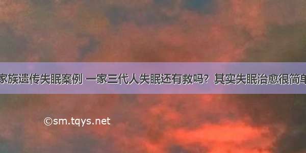 家族遗传失眠案例 一家三代人失眠还有救吗？其实失眠治愈很简单