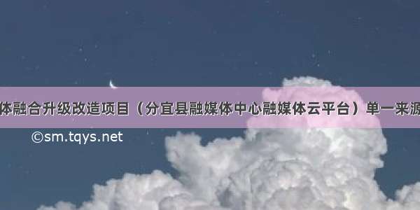 分宜县媒体融合升级改造项目（分宜县融媒体中心融媒体云平台）单一来源中标公示