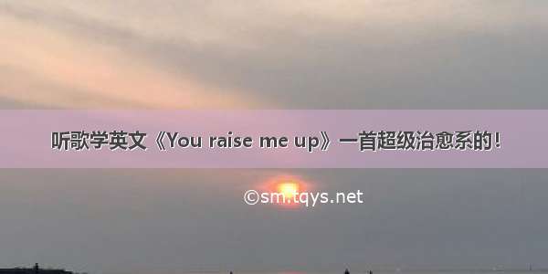 听歌学英文《You raise me up》一首超级治愈系的！