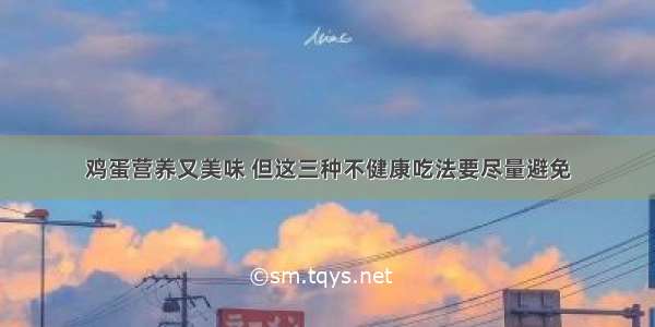 鸡蛋营养又美味 但这三种不健康吃法要尽量避免