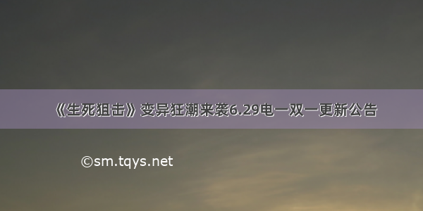 《生死狙击》变异狂潮来袭6.29电一双一更新公告