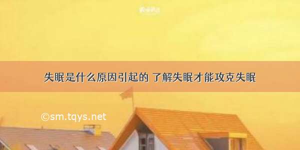 失眠是什么原因引起的 了解失眠才能攻克失眠