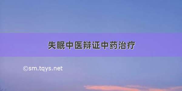 失眠中医辩证中药治疗