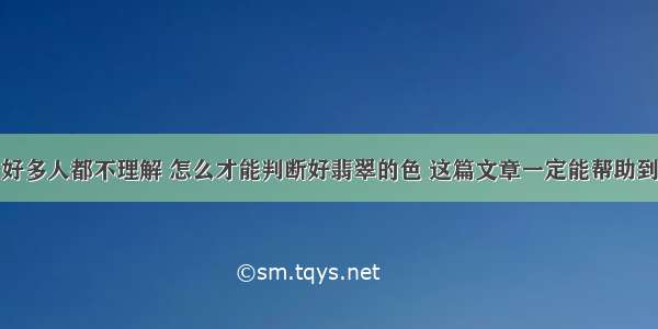 好多人都不理解 怎么才能判断好翡翠的色 这篇文章一定能帮助到