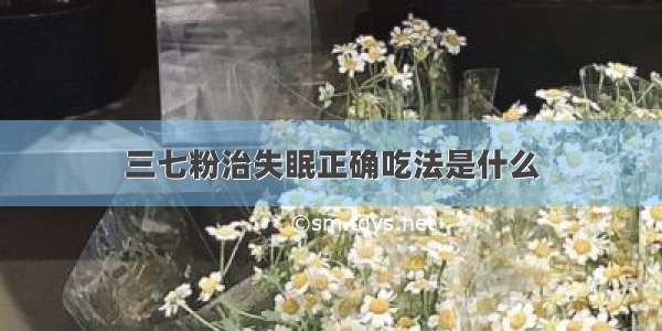 三七粉治失眠正确吃法是什么