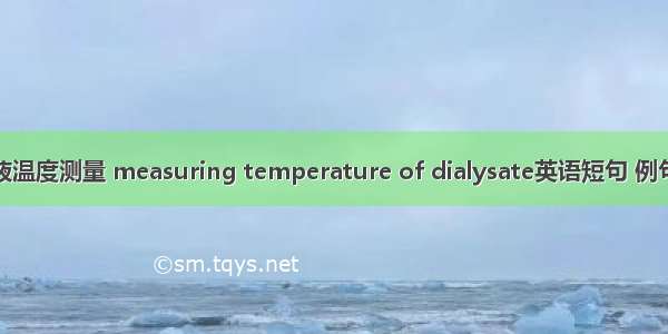 透析液温度测量 measuring temperature of dialysate英语短句 例句大全