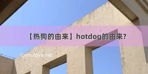 【热狗的由来】hotdog的由来?