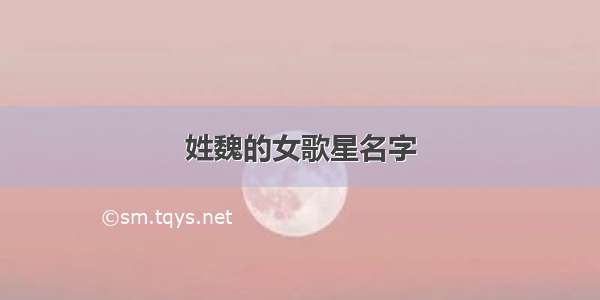 姓魏的女歌星名字