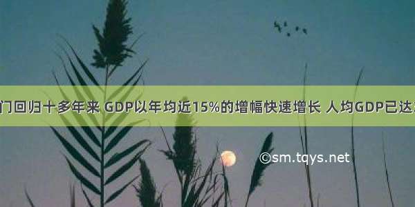 单选题澳门回归十多年来 GDP以年均近15%的增幅快速增长 人均GDP已达3.9万美元