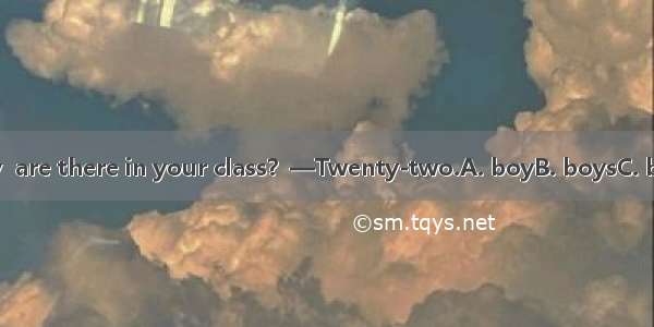 —How many  are there in your class？—Twenty-two.A. boyB. boysC. boyesD. boies