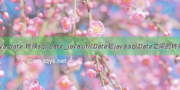 java date 转换sql date_java.util.Date和java.sql.Date之间的转换