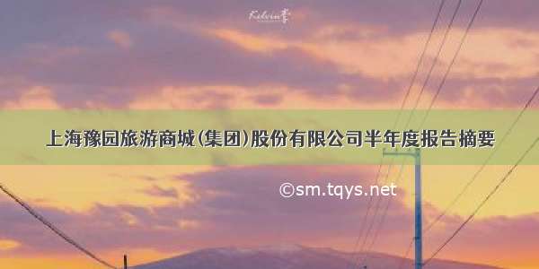 上海豫园旅游商城(集团)股份有限公司半年度报告摘要