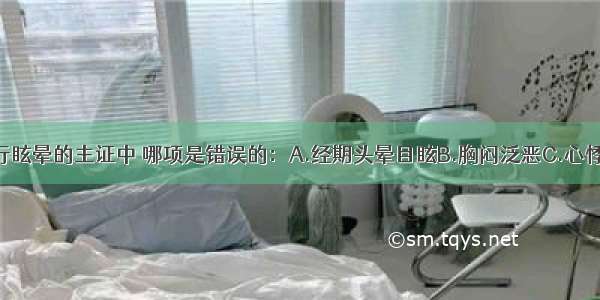 下述血虚经行眩晕的主证中 哪项是错误的：A.经期头晕目眩B.胸闷泛恶C.心悸失眠D.月经