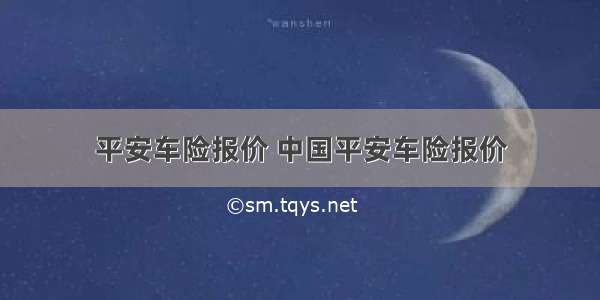 平安车险报价 中国平安车险报价