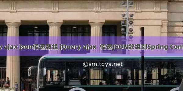 jquery ajax json传递数组 jQuery ajax  传递JSON数组到Spring Controller