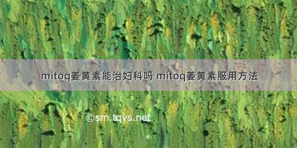 mitoq姜黄素能治妇科吗 mitoq姜黄素服用方法