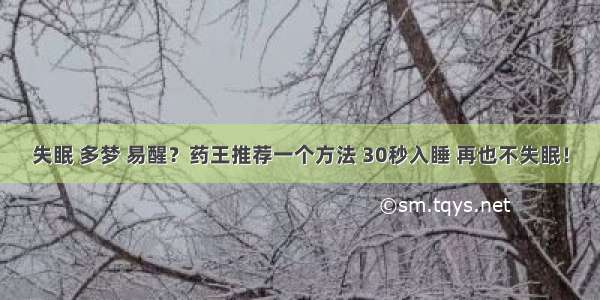 失眠 多梦 易醒？药王推荐一个方法 30秒入睡 再也不失眠！