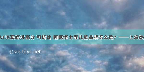 泰国品牌JACE获综评高分 可优比 睡眠博士等儿童品牌怎么选？——上海热线教育频道