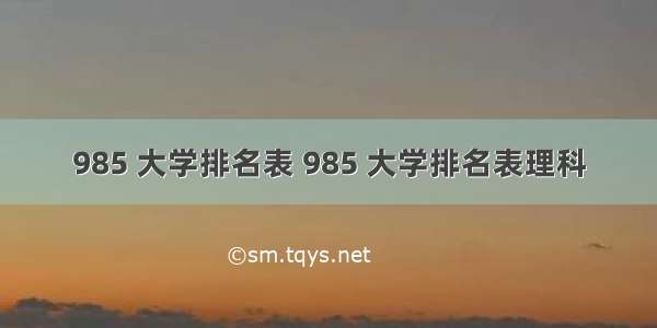 985 大学排名表 985 大学排名表理科